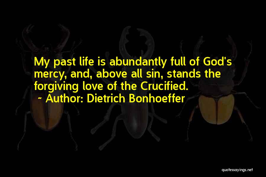 Dietrich Bonhoeffer Quotes: My Past Life Is Abundantly Full Of God's Mercy, And, Above All Sin, Stands The Forgiving Love Of The Crucified.