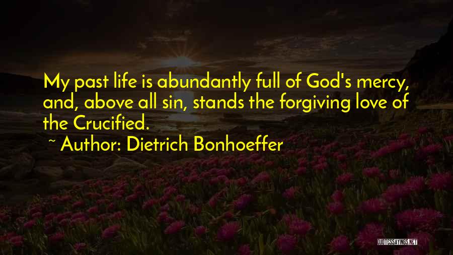 Dietrich Bonhoeffer Quotes: My Past Life Is Abundantly Full Of God's Mercy, And, Above All Sin, Stands The Forgiving Love Of The Crucified.