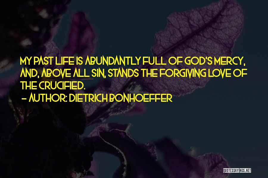 Dietrich Bonhoeffer Quotes: My Past Life Is Abundantly Full Of God's Mercy, And, Above All Sin, Stands The Forgiving Love Of The Crucified.