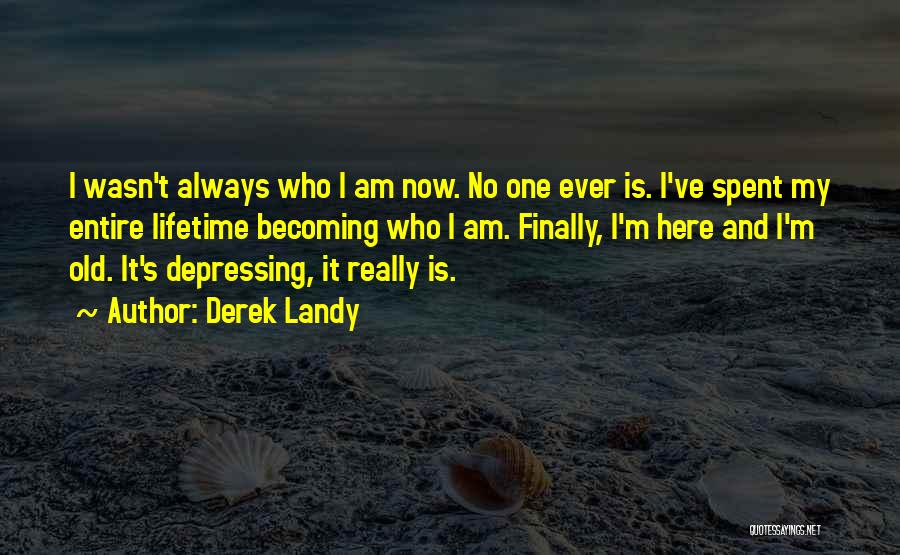 Derek Landy Quotes: I Wasn't Always Who I Am Now. No One Ever Is. I've Spent My Entire Lifetime Becoming Who I Am.