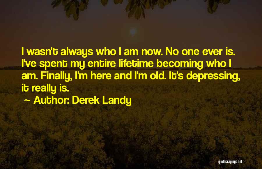 Derek Landy Quotes: I Wasn't Always Who I Am Now. No One Ever Is. I've Spent My Entire Lifetime Becoming Who I Am.