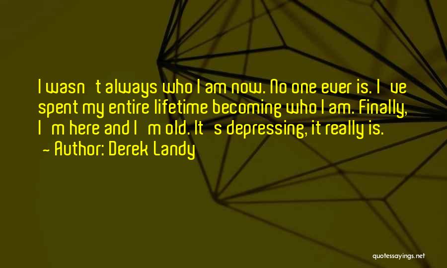 Derek Landy Quotes: I Wasn't Always Who I Am Now. No One Ever Is. I've Spent My Entire Lifetime Becoming Who I Am.