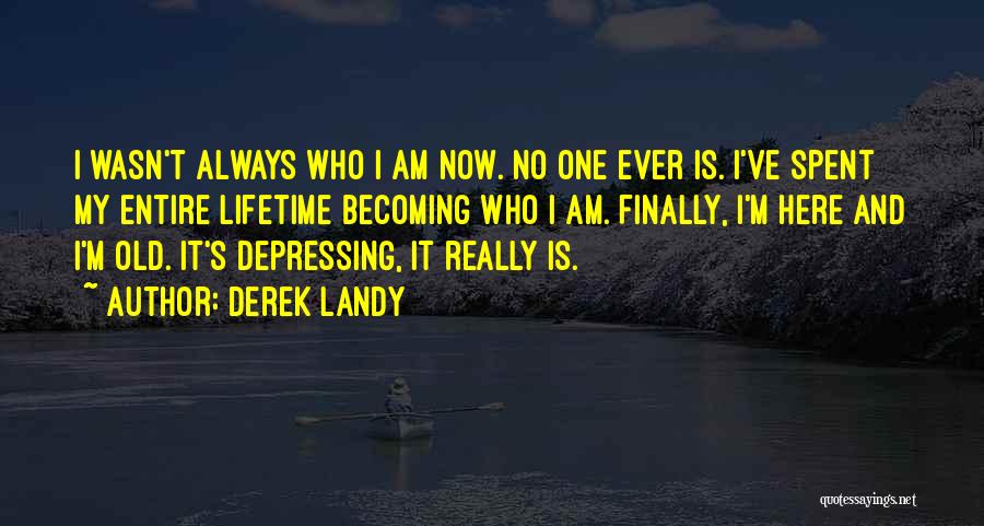 Derek Landy Quotes: I Wasn't Always Who I Am Now. No One Ever Is. I've Spent My Entire Lifetime Becoming Who I Am.