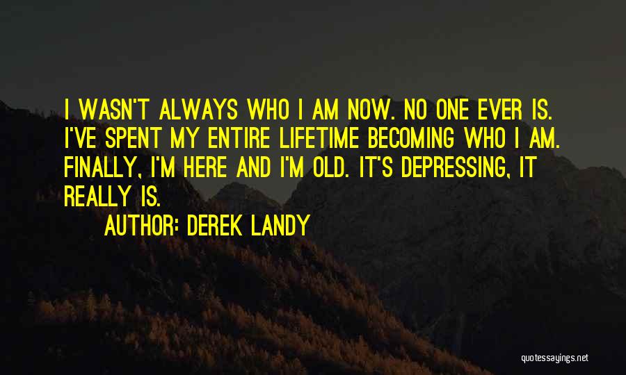 Derek Landy Quotes: I Wasn't Always Who I Am Now. No One Ever Is. I've Spent My Entire Lifetime Becoming Who I Am.