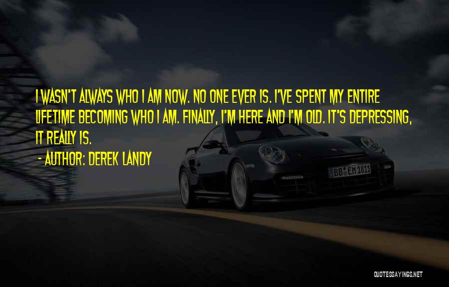 Derek Landy Quotes: I Wasn't Always Who I Am Now. No One Ever Is. I've Spent My Entire Lifetime Becoming Who I Am.