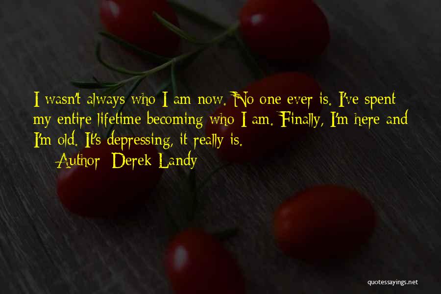 Derek Landy Quotes: I Wasn't Always Who I Am Now. No One Ever Is. I've Spent My Entire Lifetime Becoming Who I Am.