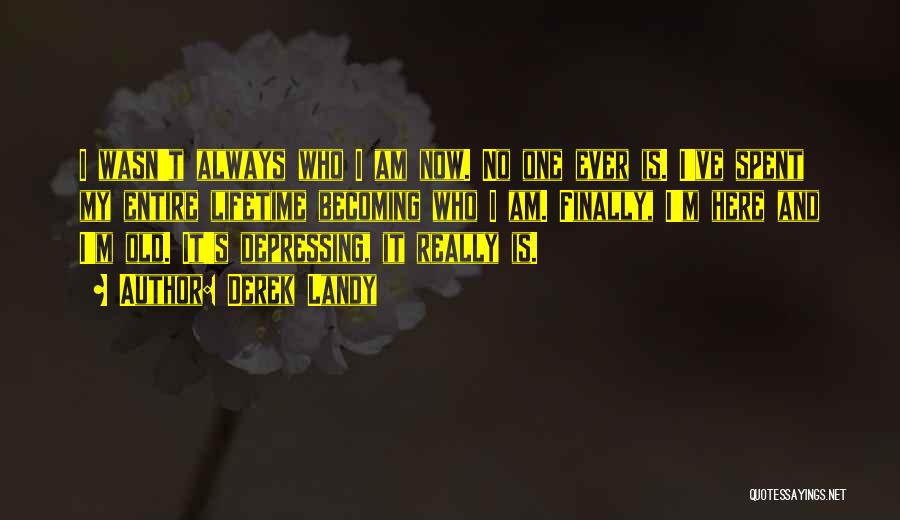 Derek Landy Quotes: I Wasn't Always Who I Am Now. No One Ever Is. I've Spent My Entire Lifetime Becoming Who I Am.