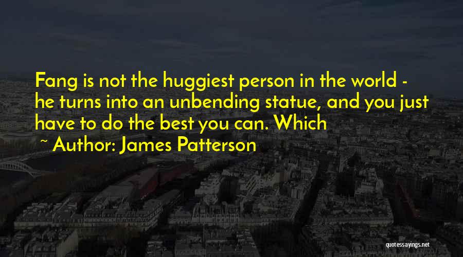 James Patterson Quotes: Fang Is Not The Huggiest Person In The World - He Turns Into An Unbending Statue, And You Just Have