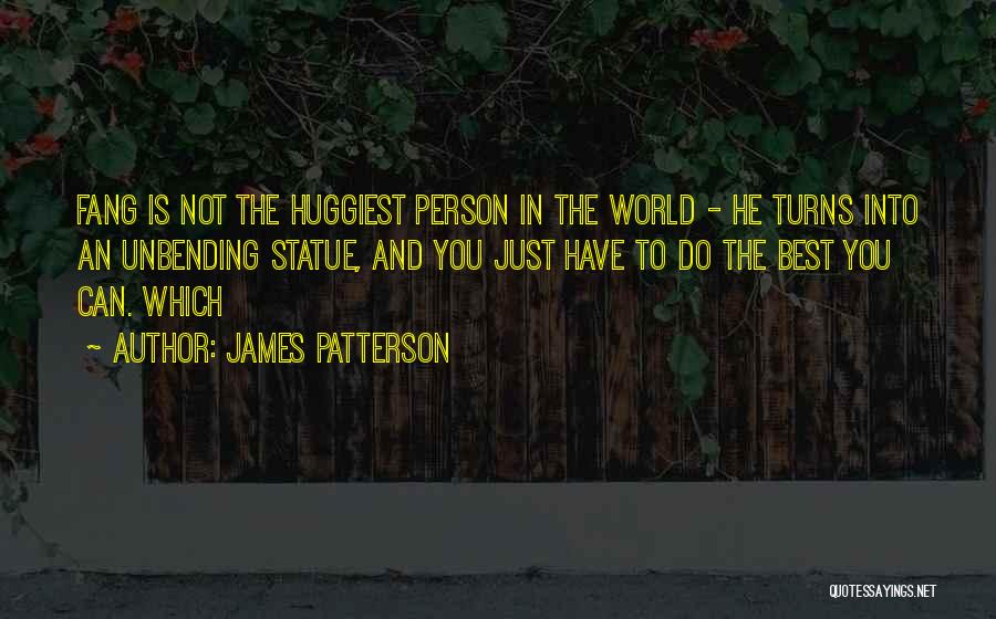 James Patterson Quotes: Fang Is Not The Huggiest Person In The World - He Turns Into An Unbending Statue, And You Just Have