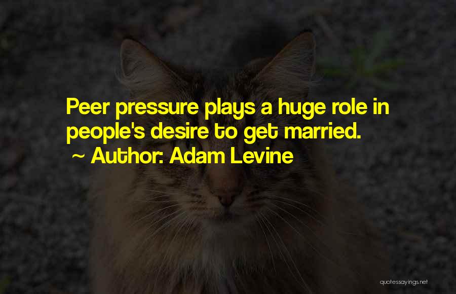 Adam Levine Quotes: Peer Pressure Plays A Huge Role In People's Desire To Get Married.