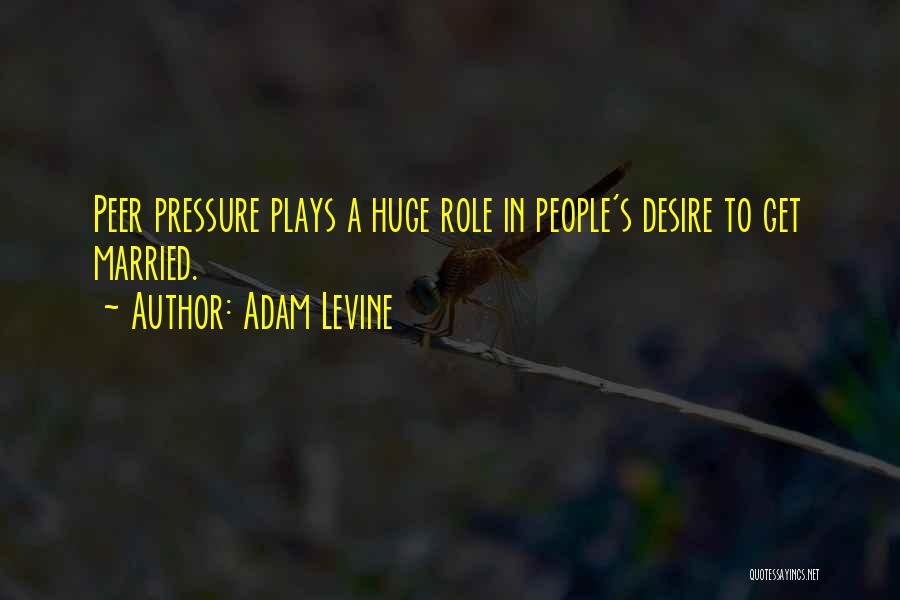 Adam Levine Quotes: Peer Pressure Plays A Huge Role In People's Desire To Get Married.