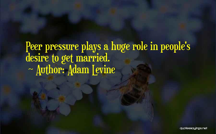 Adam Levine Quotes: Peer Pressure Plays A Huge Role In People's Desire To Get Married.