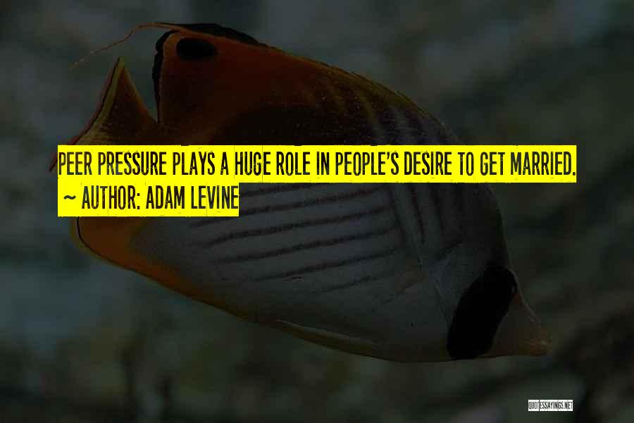 Adam Levine Quotes: Peer Pressure Plays A Huge Role In People's Desire To Get Married.