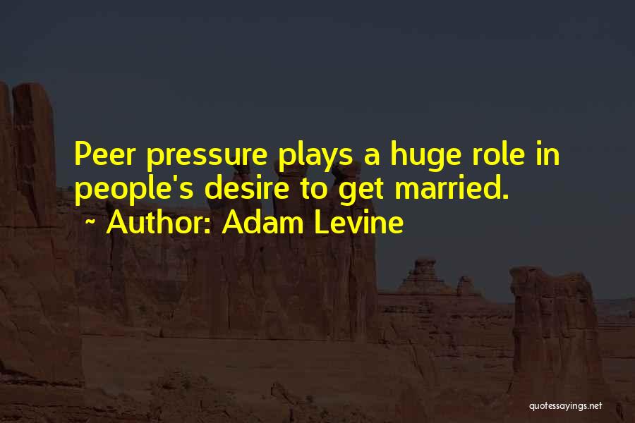 Adam Levine Quotes: Peer Pressure Plays A Huge Role In People's Desire To Get Married.