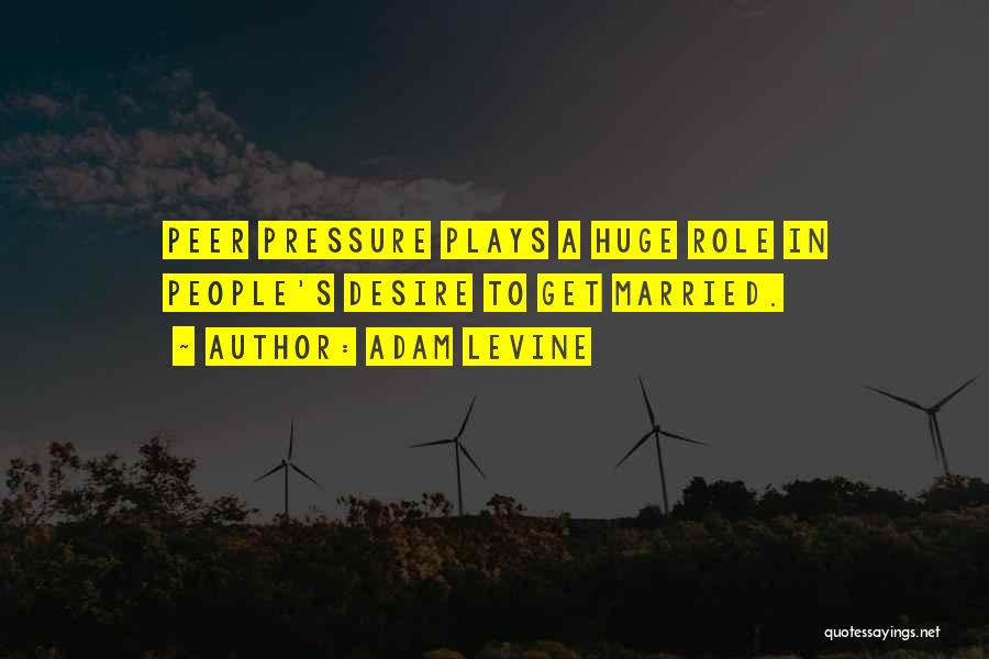 Adam Levine Quotes: Peer Pressure Plays A Huge Role In People's Desire To Get Married.