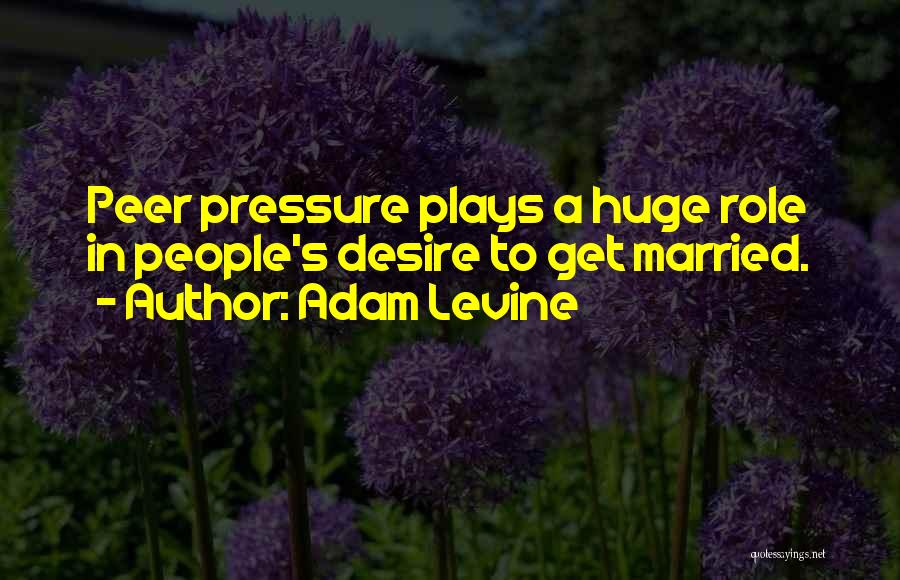 Adam Levine Quotes: Peer Pressure Plays A Huge Role In People's Desire To Get Married.