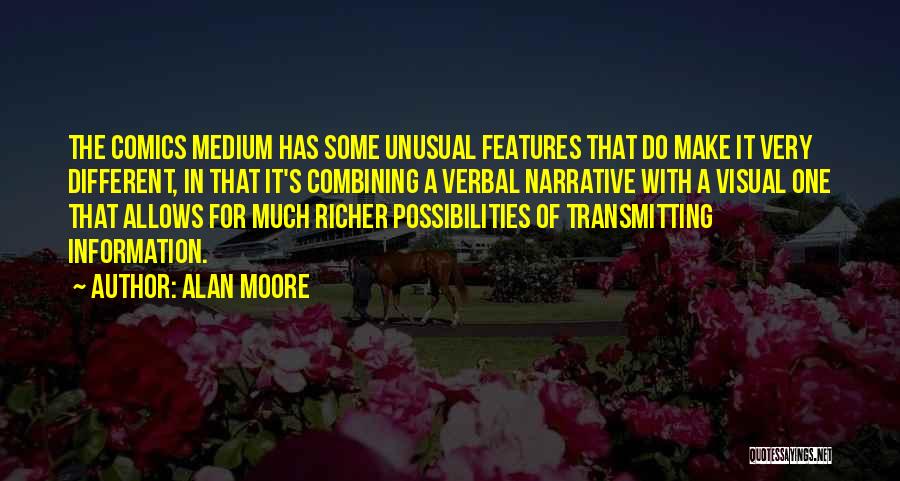 Alan Moore Quotes: The Comics Medium Has Some Unusual Features That Do Make It Very Different, In That It's Combining A Verbal Narrative