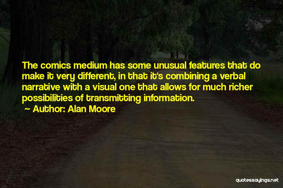 Alan Moore Quotes: The Comics Medium Has Some Unusual Features That Do Make It Very Different, In That It's Combining A Verbal Narrative