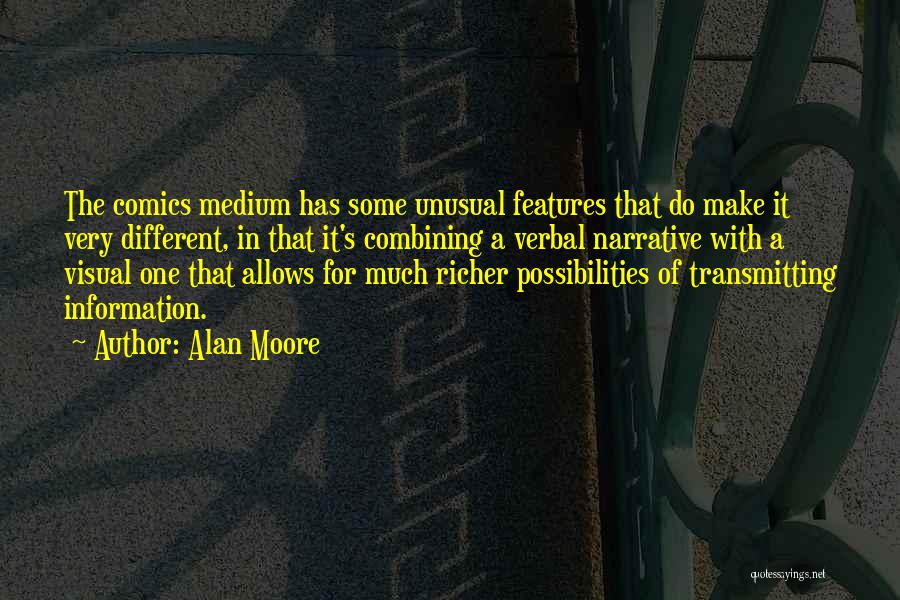 Alan Moore Quotes: The Comics Medium Has Some Unusual Features That Do Make It Very Different, In That It's Combining A Verbal Narrative