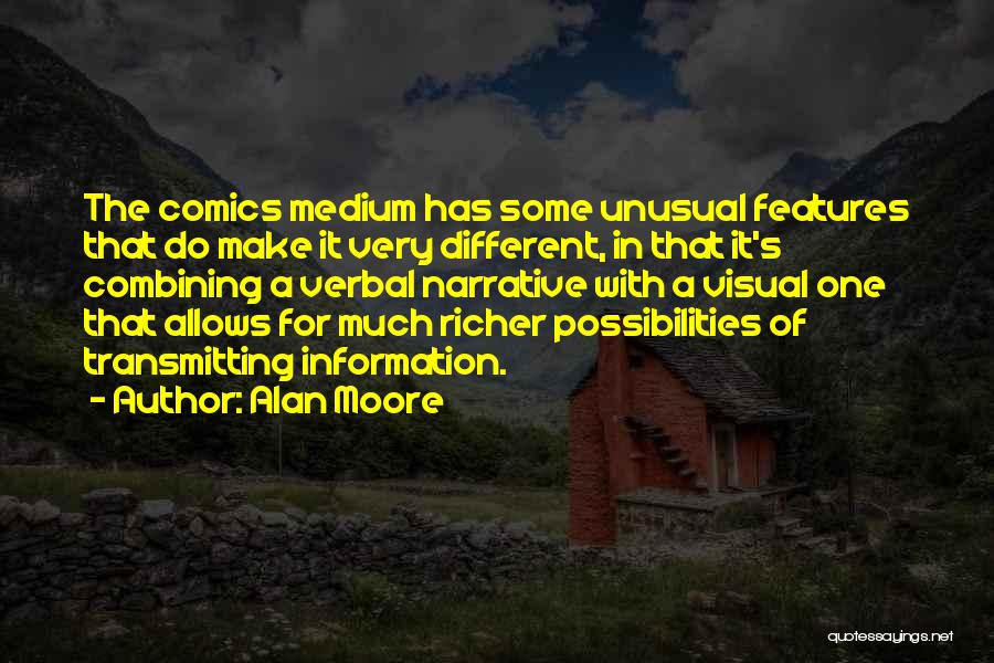 Alan Moore Quotes: The Comics Medium Has Some Unusual Features That Do Make It Very Different, In That It's Combining A Verbal Narrative