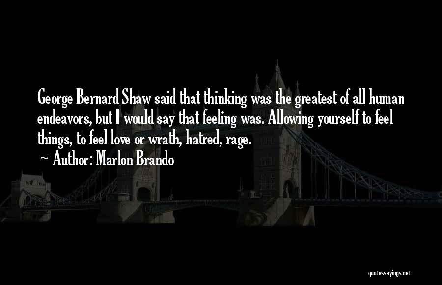 Marlon Brando Quotes: George Bernard Shaw Said That Thinking Was The Greatest Of All Human Endeavors, But I Would Say That Feeling Was.