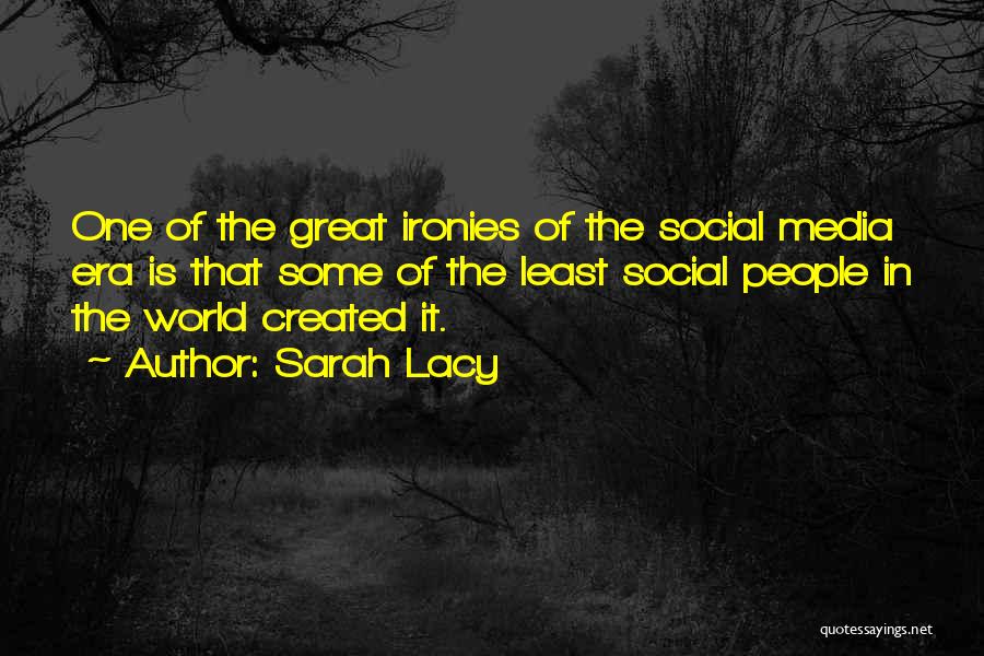 Sarah Lacy Quotes: One Of The Great Ironies Of The Social Media Era Is That Some Of The Least Social People In The