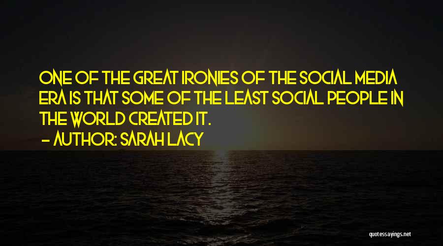 Sarah Lacy Quotes: One Of The Great Ironies Of The Social Media Era Is That Some Of The Least Social People In The
