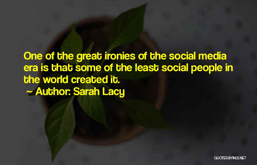 Sarah Lacy Quotes: One Of The Great Ironies Of The Social Media Era Is That Some Of The Least Social People In The