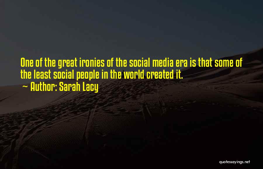 Sarah Lacy Quotes: One Of The Great Ironies Of The Social Media Era Is That Some Of The Least Social People In The