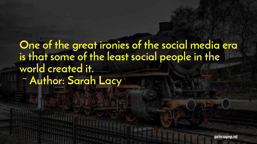 Sarah Lacy Quotes: One Of The Great Ironies Of The Social Media Era Is That Some Of The Least Social People In The