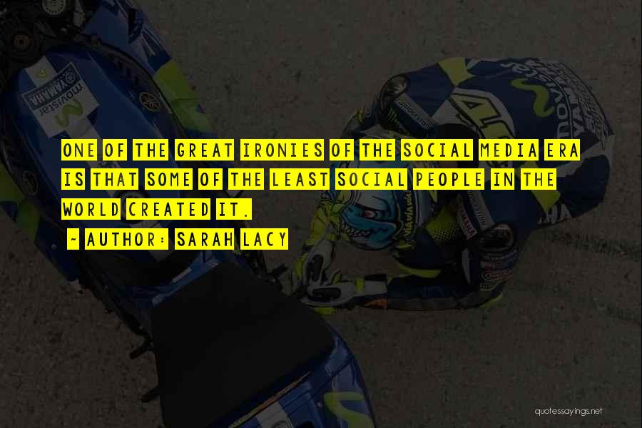 Sarah Lacy Quotes: One Of The Great Ironies Of The Social Media Era Is That Some Of The Least Social People In The