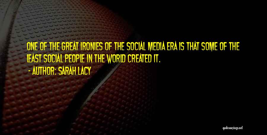 Sarah Lacy Quotes: One Of The Great Ironies Of The Social Media Era Is That Some Of The Least Social People In The