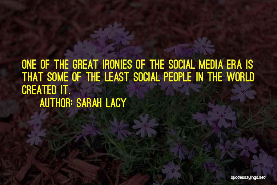 Sarah Lacy Quotes: One Of The Great Ironies Of The Social Media Era Is That Some Of The Least Social People In The