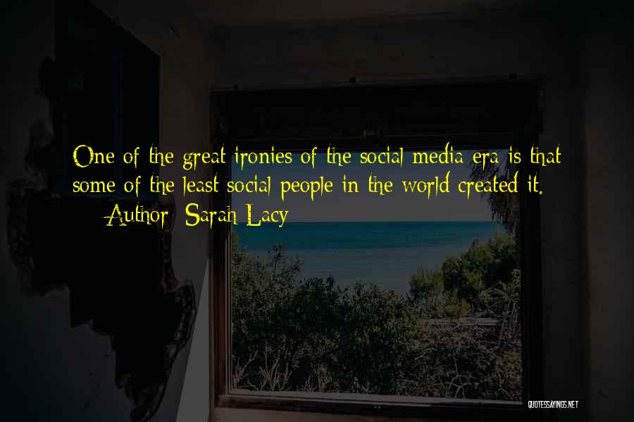 Sarah Lacy Quotes: One Of The Great Ironies Of The Social Media Era Is That Some Of The Least Social People In The