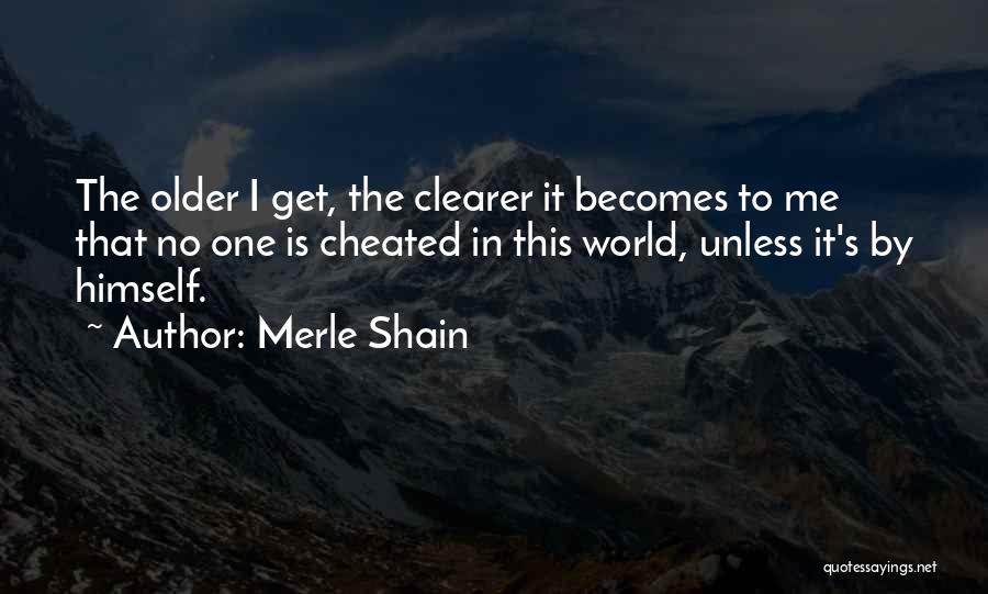 Merle Shain Quotes: The Older I Get, The Clearer It Becomes To Me That No One Is Cheated In This World, Unless It's