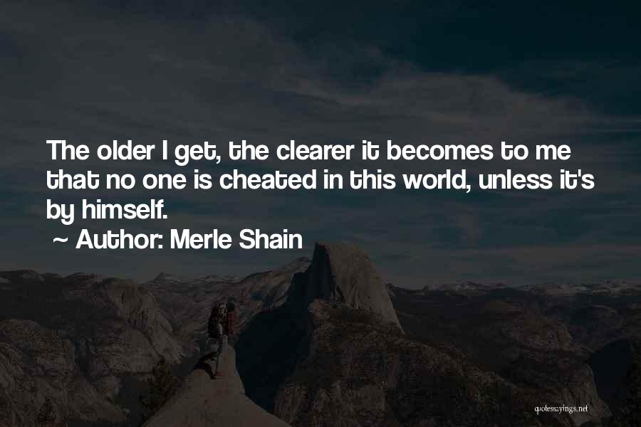 Merle Shain Quotes: The Older I Get, The Clearer It Becomes To Me That No One Is Cheated In This World, Unless It's