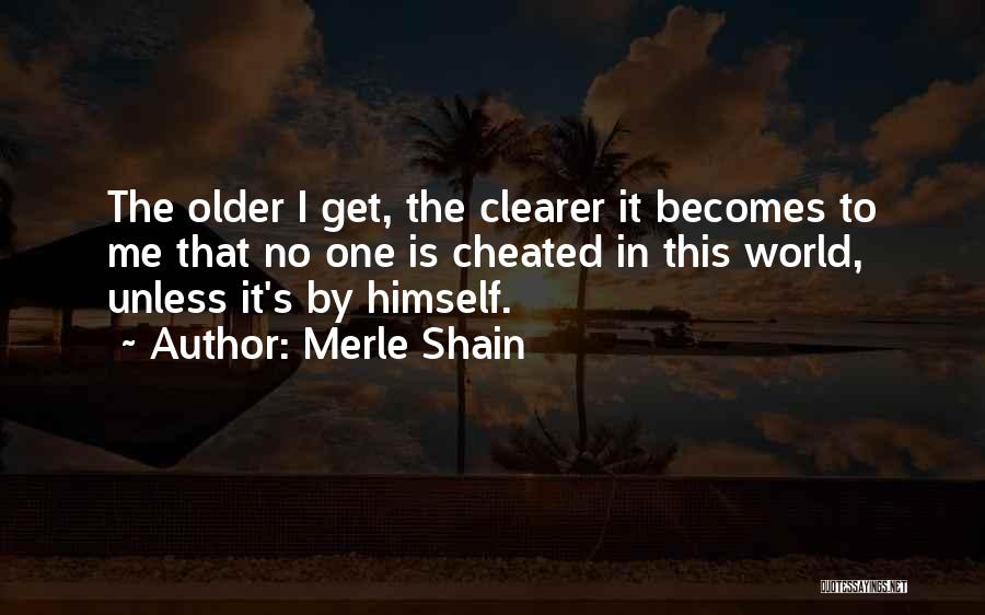 Merle Shain Quotes: The Older I Get, The Clearer It Becomes To Me That No One Is Cheated In This World, Unless It's