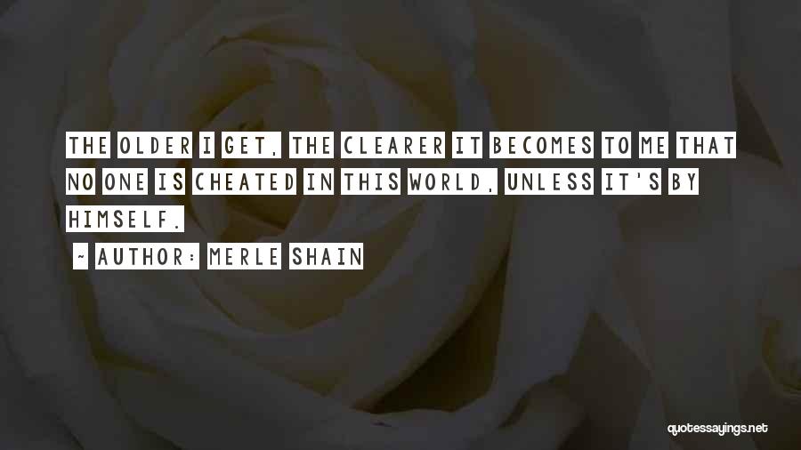 Merle Shain Quotes: The Older I Get, The Clearer It Becomes To Me That No One Is Cheated In This World, Unless It's