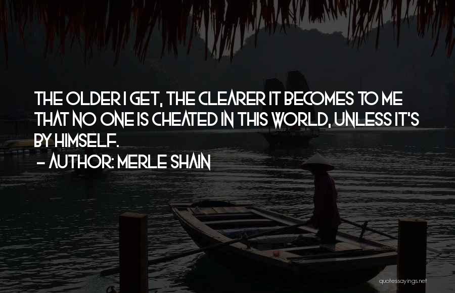 Merle Shain Quotes: The Older I Get, The Clearer It Becomes To Me That No One Is Cheated In This World, Unless It's