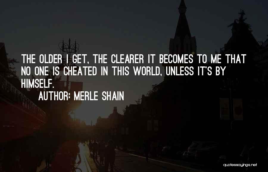 Merle Shain Quotes: The Older I Get, The Clearer It Becomes To Me That No One Is Cheated In This World, Unless It's