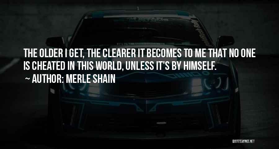 Merle Shain Quotes: The Older I Get, The Clearer It Becomes To Me That No One Is Cheated In This World, Unless It's