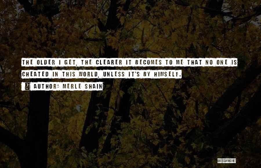 Merle Shain Quotes: The Older I Get, The Clearer It Becomes To Me That No One Is Cheated In This World, Unless It's