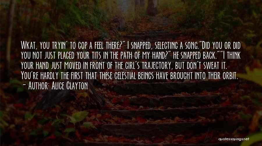 Alice Clayton Quotes: Wkat, You Tryin' To Cop A Feel There? I Snapped, Selecting A Song.did You Or Did You Not Just Placed