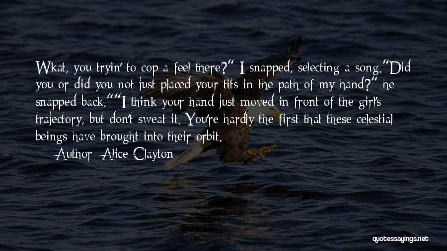 Alice Clayton Quotes: Wkat, You Tryin' To Cop A Feel There? I Snapped, Selecting A Song.did You Or Did You Not Just Placed