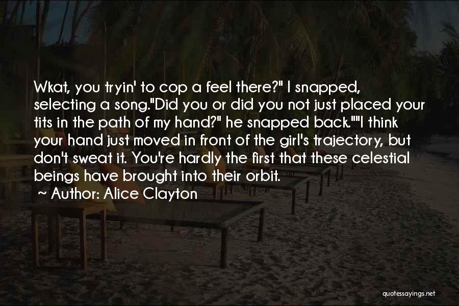 Alice Clayton Quotes: Wkat, You Tryin' To Cop A Feel There? I Snapped, Selecting A Song.did You Or Did You Not Just Placed