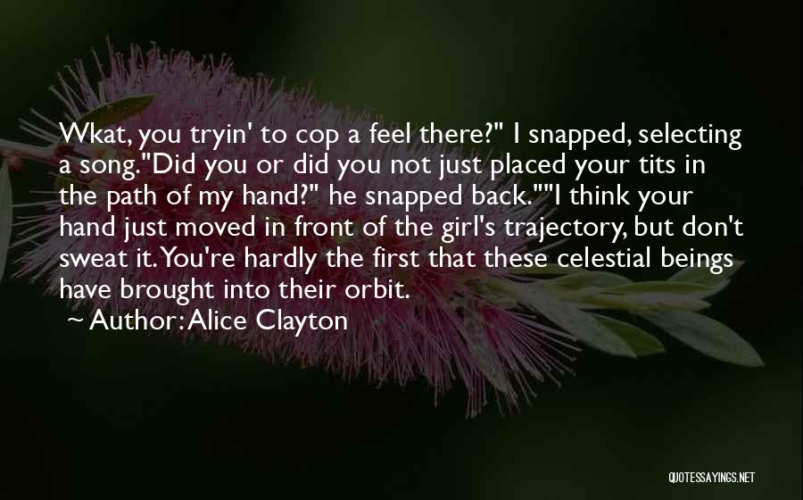 Alice Clayton Quotes: Wkat, You Tryin' To Cop A Feel There? I Snapped, Selecting A Song.did You Or Did You Not Just Placed