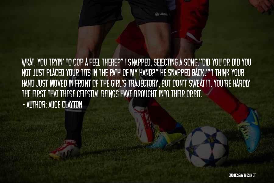 Alice Clayton Quotes: Wkat, You Tryin' To Cop A Feel There? I Snapped, Selecting A Song.did You Or Did You Not Just Placed