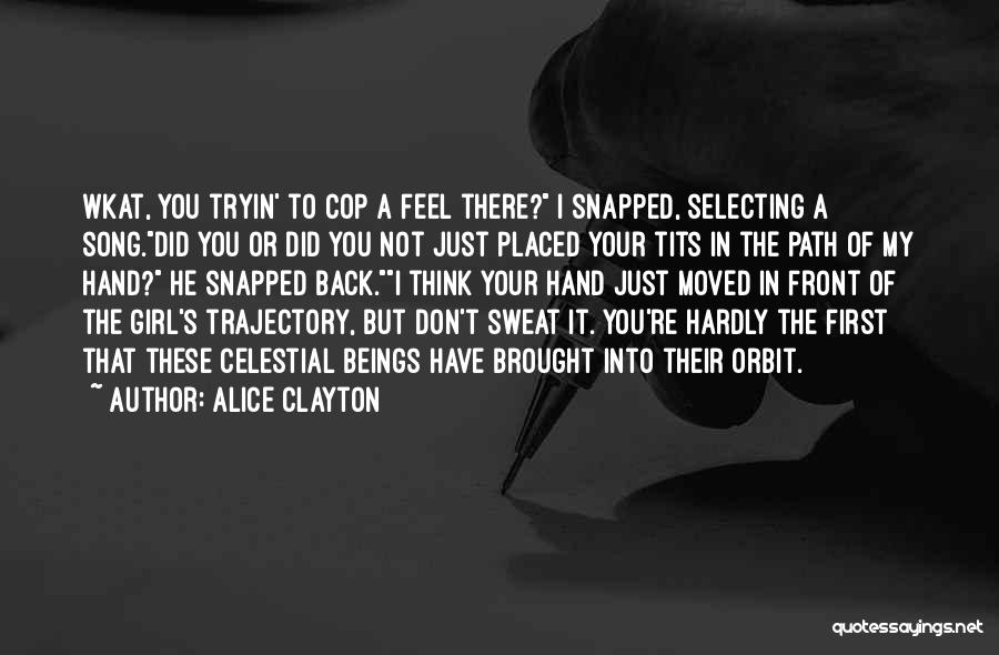 Alice Clayton Quotes: Wkat, You Tryin' To Cop A Feel There? I Snapped, Selecting A Song.did You Or Did You Not Just Placed
