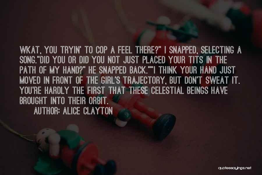 Alice Clayton Quotes: Wkat, You Tryin' To Cop A Feel There? I Snapped, Selecting A Song.did You Or Did You Not Just Placed