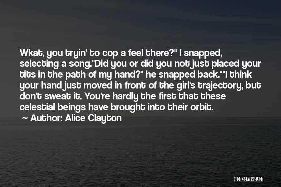 Alice Clayton Quotes: Wkat, You Tryin' To Cop A Feel There? I Snapped, Selecting A Song.did You Or Did You Not Just Placed